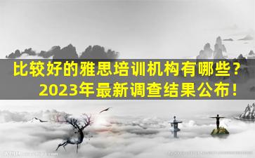 比较好的雅思培训机构有哪些？ 2023年最新调查结果公布！